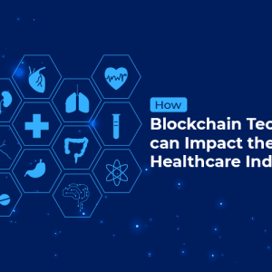 How Blockchain Technology can Impact the Healthcare Industry?